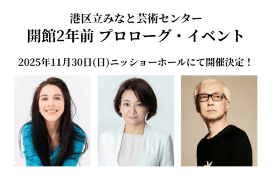 開館2年前プロローグ・イベント開催決定のアイキャッチ画像です。白地の画像の上部には、黒文字で「港区立みなと芸術センター 開館2年前プロローグ・イベント ２０２５年11月30日（にち）ニッショーホールいて開催」と書かれています。下部は、横長の画像に、登壇者のポートレート写真が３枚、横一列に並んでいます。左は、やない道彦で、ベージュの背景に、短い金髪で黒い服を着ています。中央は、サヘル・ローズで、白い背景に、ウエストあたりまで届く長さの暗めの髪色で、水色のトップスを来て居ます。右は、せいけ愛港区長で、薄いグレーの背景に、暗めの髪色のショートカットで、白いジャケットを着ています。いずれもスタジオ撮影のような雰囲気です。