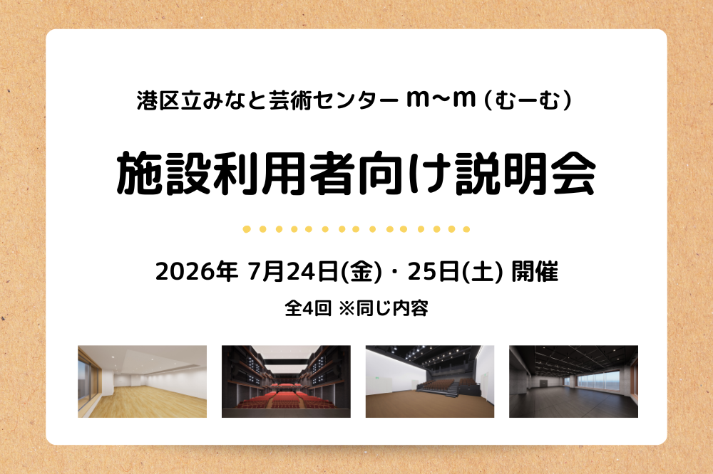 施設利用者向け説明会の四角いアイキャッチ画像です。ベースは白地に薄い茶色の枠がついています。上部に「港区立みなと芸術センター m〜m（むーむ）」、その下に大きく「施設利用者向け説明会」と黒字で書かれています。その下には、２０２６年７月２４日（きん）・２５日（ど）開催、全4回 こめじるし同じ内容 と黒字で書いてあります。下部に、アトリエ、シアター、コモンスペース、スタジオの内観画像が4枚横並びに配置されています。