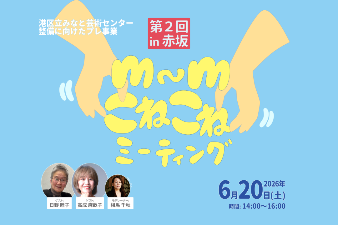 m∼mこねこねミーティング 第２回 in 赤坂の四角いアイキャッチ画像です。水色ベースの画面左右から、手首より下のみの大きな手のイラストが中心に向かって伸びています。その掌は、中央に黄色で書かれた「m∼mこねこねミーティング」という文字を練るように囲んでいます。両手首の間には、「第2回 in 赤坂」という文字が入った赤い四角が配置されています。左上には小さな白い文字で、「港区みなと芸術センター整備に向けたプレ事業」とあります。右下には、2026年6月20日（ど）時間１４時から１６時と紺色の文字で書かれています。左下には、小さな顔写真3枚が横並びに配置され、それぞれの下に名前があります。名前は左から「ゲストひのむつこ」「ゲストたかなりまほこ」「モデレーター相馬千秋」と書かれています。